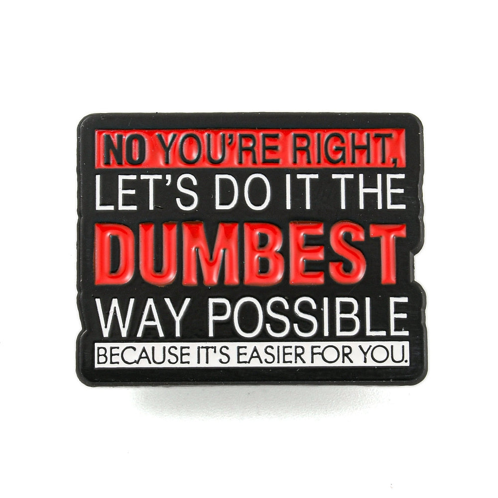 'No you're right, let's do it the dumbest way possible because it's easier for you' enamel pin