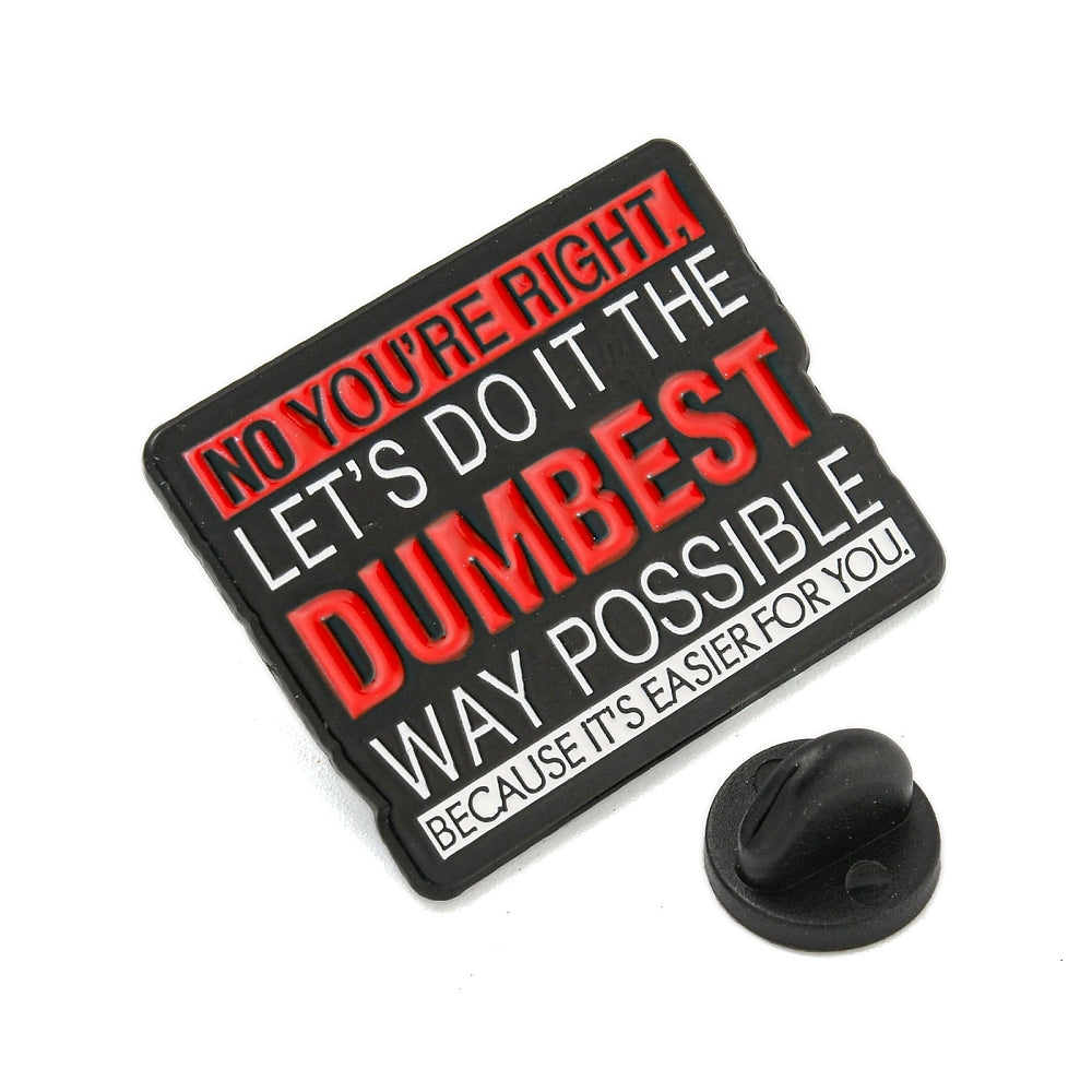 'No you're right, let's do it the dumbest way possible because it's easier for you' enamel pin